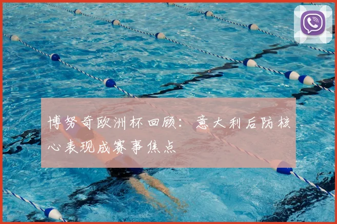 博努奇欧洲杯回顾:意大利后防核心表现成赛事焦点