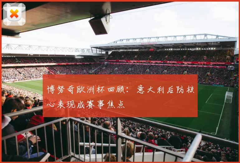 博努奇欧洲杯回顾:意大利后防核心表现成赛事焦点