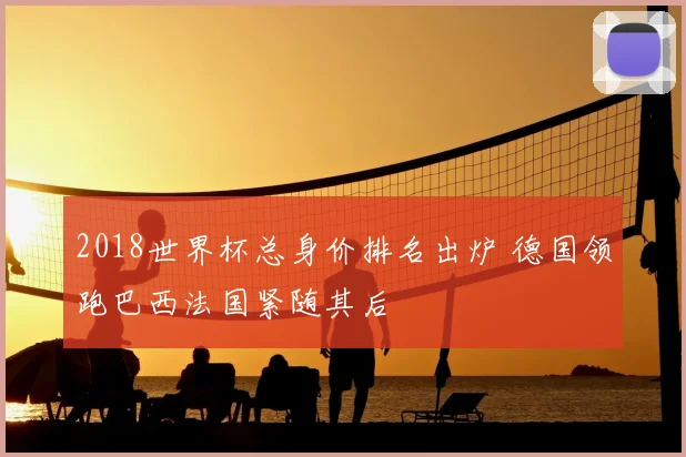 2018世界杯总身价排名出炉 德国领跑巴西法国紧随其后