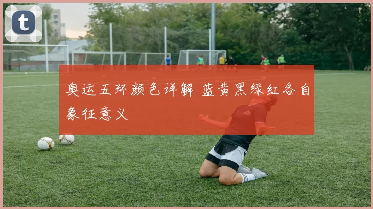 奥运五环颜色详解 蓝黄黑绿红各自象征意义