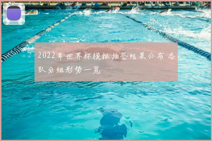 2022年世界杯模拟抽签结果公布 各队分组形势一览