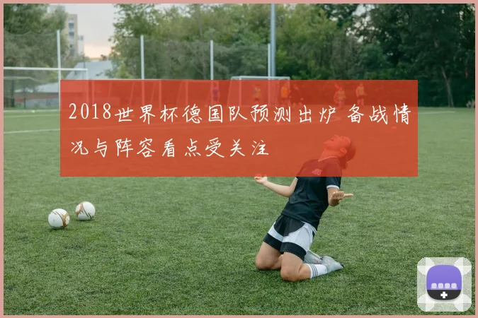 2018世界杯德国队预测出炉 备战情况与阵容看点受关注