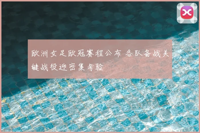 欧洲女足欧冠赛程公布 各队备战关键战役迎密集考验